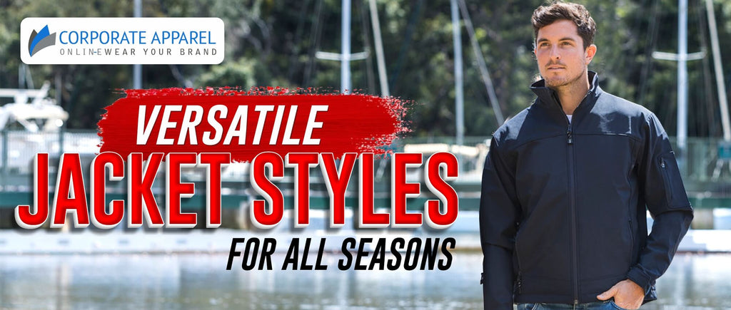 VERSATILE JACKET STYLES FOR ALL SEASONS Corporate Apparel Online